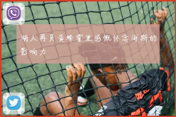 湖人再负黄蜂霍里感慨怀念海斯的影响力