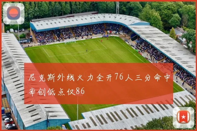 尼克斯外线火力全开76人三分命中率创低点仅86