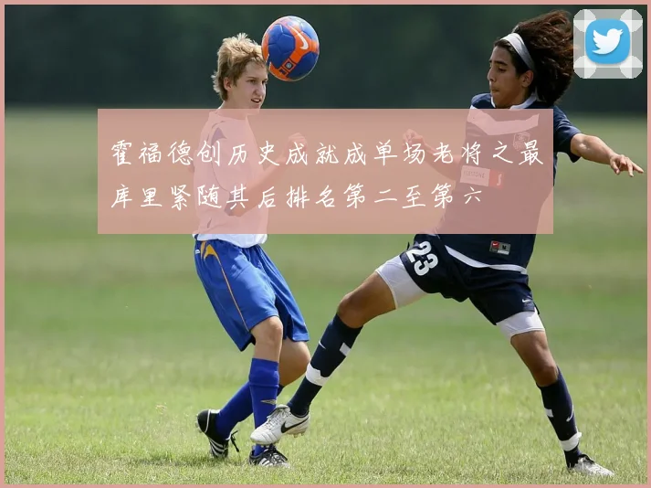 霍福德创历史成就成单场老将之最库里紧随其后排名第二至第六