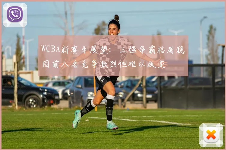 WCBA新赛季展望：三强争霸格局稳固前八名竞争激烈但难以改变