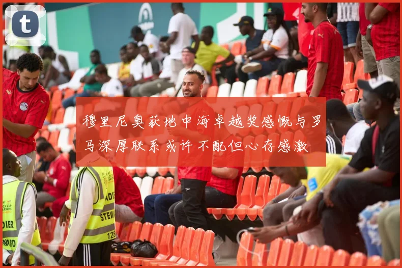 穆里尼奥获地中海卓越奖感慨与罗马深厚联系或许不配但心存感激