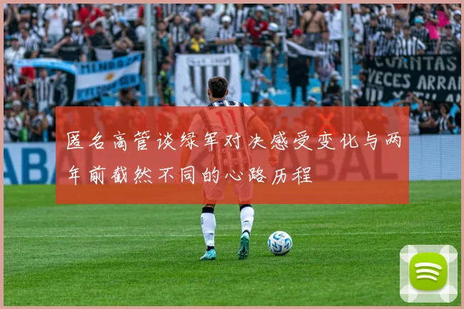 匿名高管谈绿军对决感受变化与两年前截然不同的心路历程