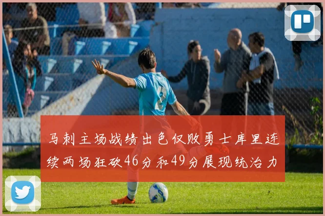 马刺主场战绩出色仅败勇士库里连续两场狂砍46分和49分展现统治力