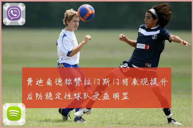 费迪南德称赞拉门斯门将表现提升后防稳定性球队受益明显