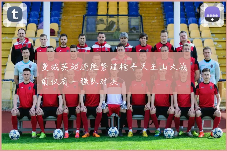 曼城英超连胜紧追枪手天王山大战前仅有一强队对决