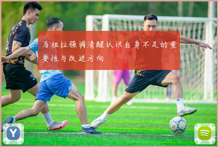 马祖拉强调清醒认识自身不足的重要性与改进方向