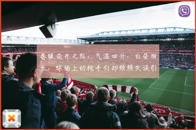 春暖花开之际，气温回升，白昼渐长，球场上的枪手们却频频失误引发热议