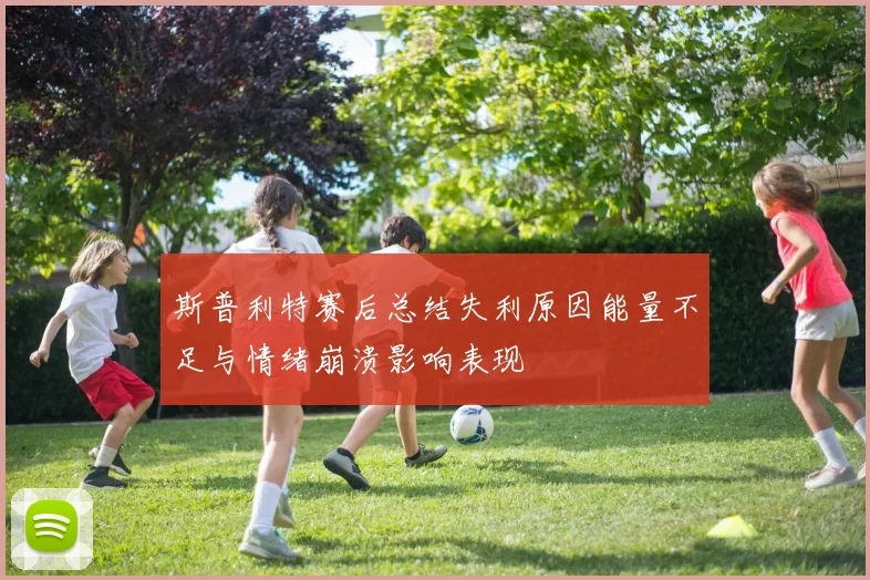 斯普利特赛后总结失利原因能量不足与情绪崩溃影响表现