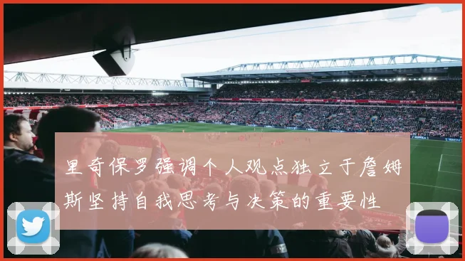 里奇保罗强调个人观点独立于詹姆斯坚持自我思考与决策的重要性