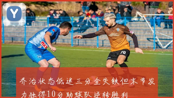 乔治状态低迷三分全失铁但末节发力独得10分助球队逆转胜利
