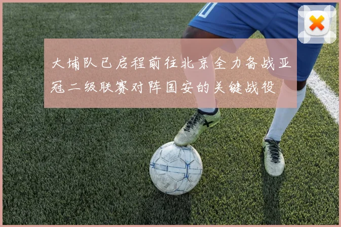 大埔队已启程前往北京全力备战亚冠二级联赛对阵国安的关键战役